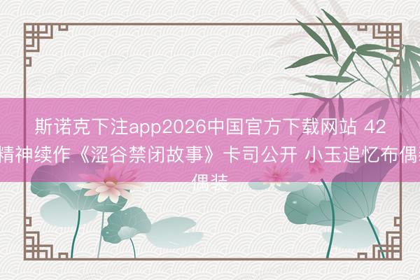 斯诺克下注app2026中国官方下载网站 428精神续作《涩谷禁闭故事》卡司公开 小玉追忆布偶装