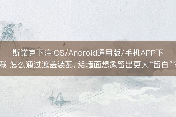 斯诺克下注IOS/Android通用版/手机APP下载 怎么通过遮盖装配， 给墙面想象留出更大“留白”?
