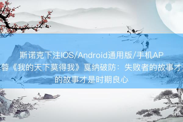 斯诺克下注IOS/Android通用版/手机APP下载 田海蓉《我的天下莫得我》戛纳破防：失败者的故事才是时期良心