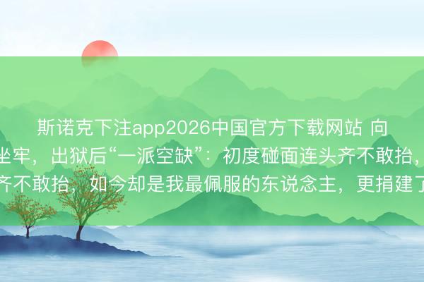 斯诺克下注app2026中国官方下载网站 向太曝古天乐出说念前曾坐牢，出狱后“一派空缺”：初度碰面连头齐不敢抬，如今却是我最佩服的东说念主，更捐建了好多所但愿小学