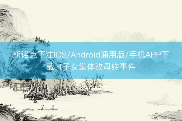 斯诺克下注IOS/Android通用版/手机APP下载 4子女集体改母姓事件