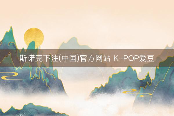 斯诺克下注(中国)官方网站 K-POP爱豆