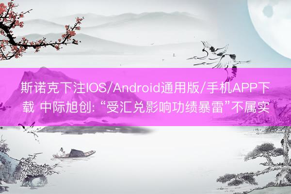 斯诺克下注IOS/Android通用版/手机APP下载 中际旭创: “受汇兑影响功绩暴雷”不属实