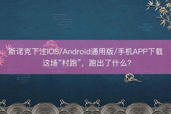 斯诺克下注IOS/Android通用版/手机APP下载 这场“村跑”,跑出了什么?