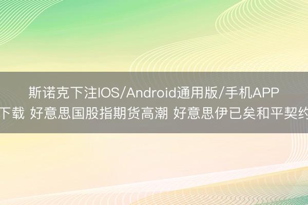 斯诺克下注IOS/Android通用版/手机APP下载 好意思国股指期货高潮 好意思伊已矣和平契约