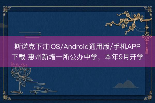 斯诺克下注IOS/Android通用版/手机APP下载 惠州新增一所公办中学,本年9月开学
