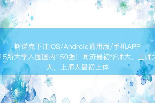 斯诺克下注IOS/Android通用版/手机APP下载 上海15所大学入围国内150强!同济最初华师大,上师大最初上体