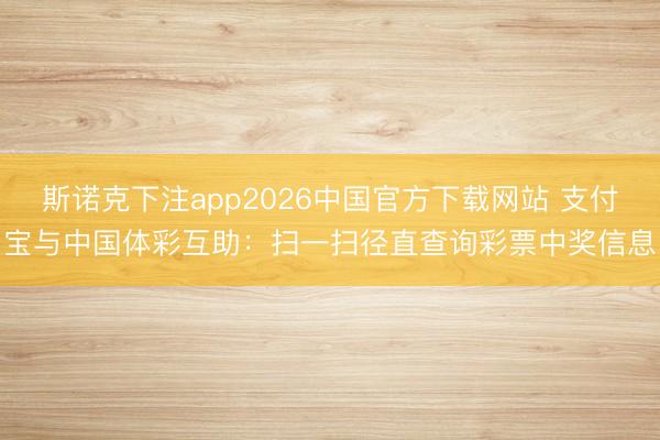 斯诺克下注app2026中国官方下载网站 支付宝与中国体彩互助:扫一扫径直查询彩票中奖信息