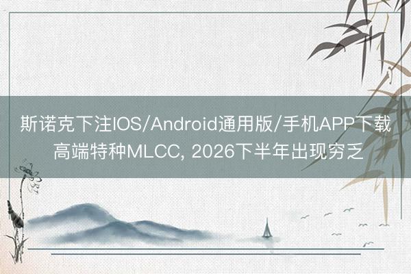 斯诺克下注IOS/Android通用版/手机APP下载 高端特种MLCC， 2026下半年出现穷乏
