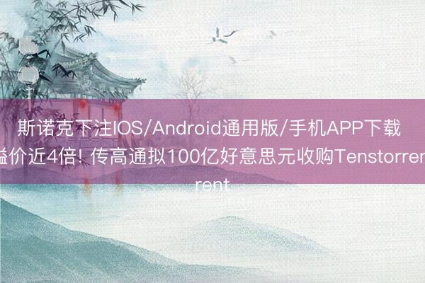 斯诺克下注IOS/Android通用版/手机APP下载 溢价近4倍! 传高通拟100亿好意思元收购Tenstorrent