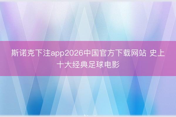 斯诺克下注app2026中国官方下载网站 史上十大经典足球电影