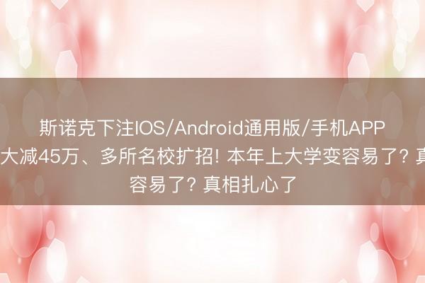斯诺克下注IOS/Android通用版/手机APP下载 考生大减45万、多所名校扩招! 本年上大学变容易了? 真相扎心了