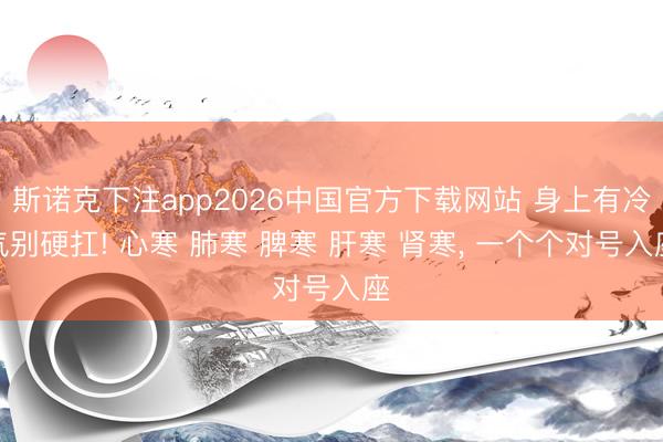 斯诺克下注app2026中国官方下载网站 身上有冷气别硬扛! 心寒 肺寒 脾寒 肝寒 肾寒, 一个个对号入座
